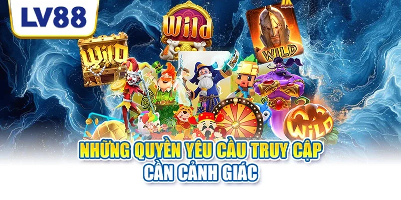 Những quyền yêu cầu truy cập cần cảnh giác