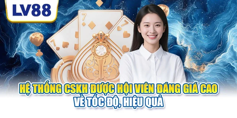 Hệ thống CSKH được hội viên đáng giá cao về tốc độ, hiệu quả