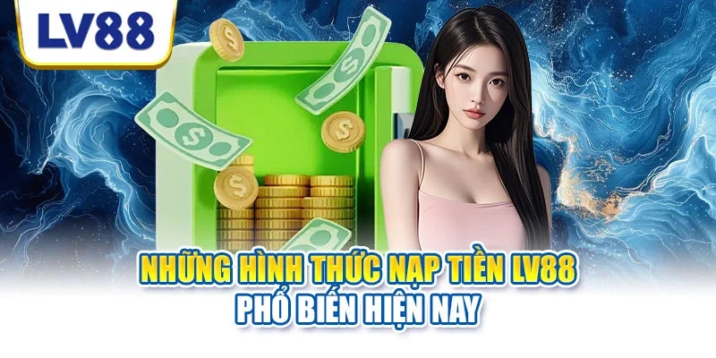 Những hình thức nạp tiền LV88 phổ biến hiện nay Những hình thức nạp tiền LV88 phổ biến hiện nay