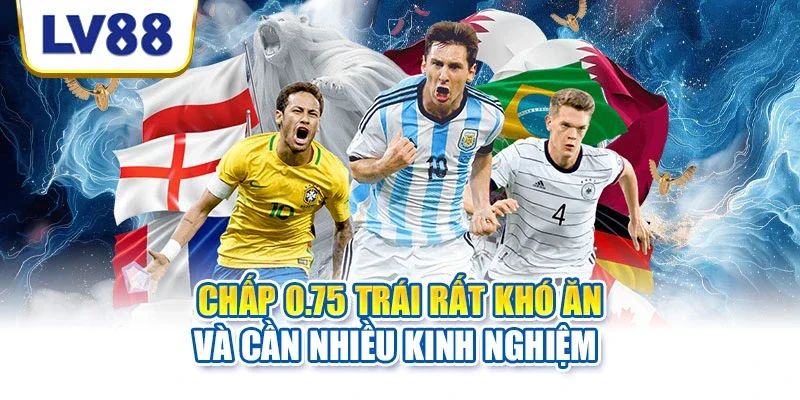 Chấp 0.75 trái rất khó ăn và cần nhiều kinh nghiệm Chấp 0.75 trái rất khó ăn và cần nhiều kinh nghiệm