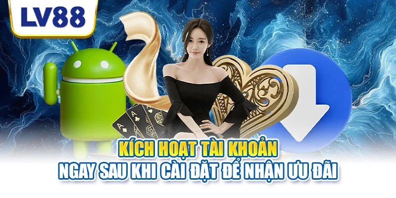 Kích hoạt tài khoản ngay sau khi cài đặt để nhận ưu đãi Kích hoạt tài khoản ngay sau khi cài đặt để nhận ưu đãi