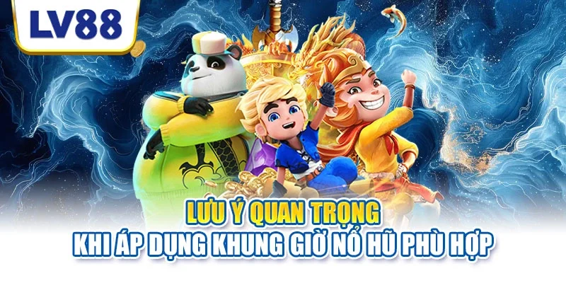 Lưu ý quan trọng khi áp dụng khung giờ nổ hũ phù hợp