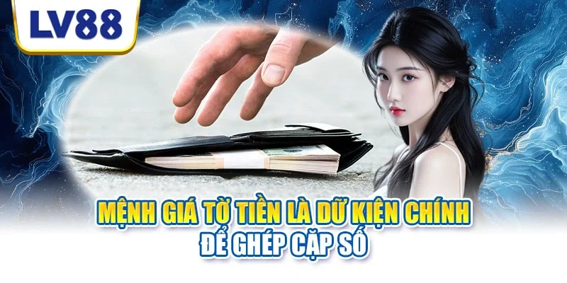 Mệnh giá tờ tiền là dữ kiện chính để ghép cặp số