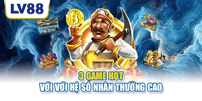 3 game hot với với hệ số nhân thưởng cao