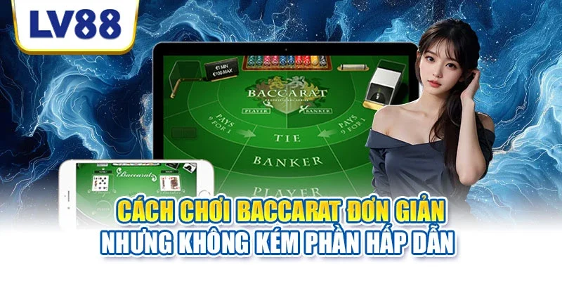 Cách chơi baccarat đơn giản nhưng không kém phần hấp dẫn