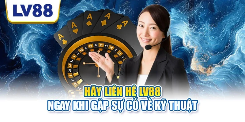 Hãy liên hệ LV88 ngay khi gặp sự cố về kỹ thuật