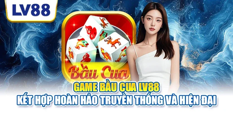 Game bầu cua LV88 kết hợp hoàn hảo truyền thống và hiện đại