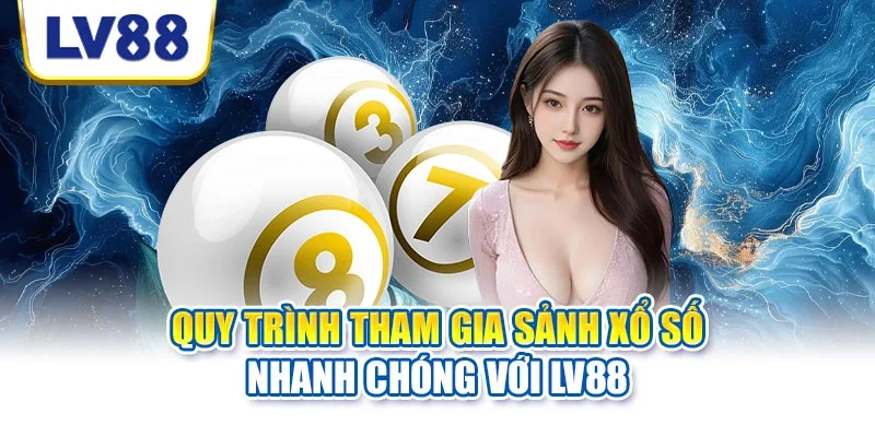 Quy trình tham gia sảnh xổ số nhanh chóng với LV88